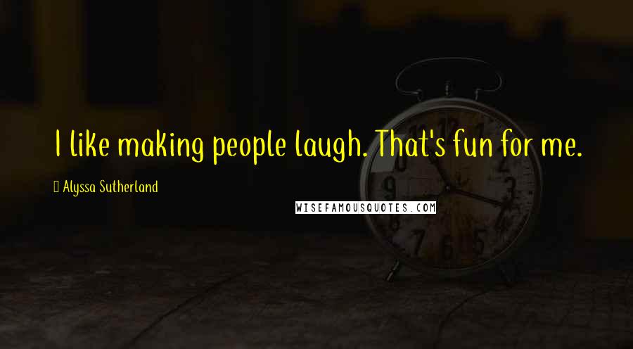 Alyssa Sutherland Quotes: I like making people laugh. That's fun for me.