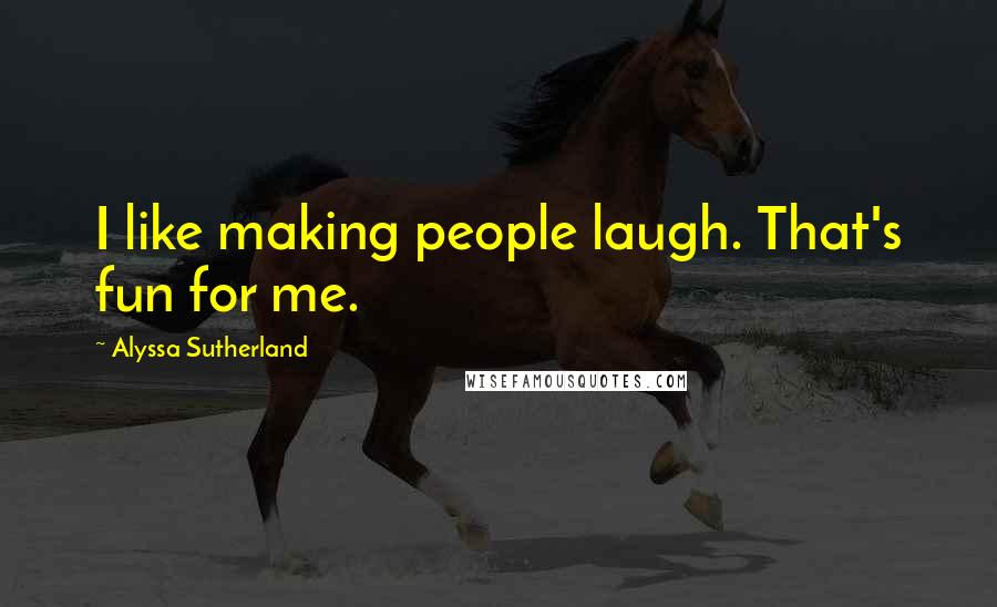 Alyssa Sutherland Quotes: I like making people laugh. That's fun for me.