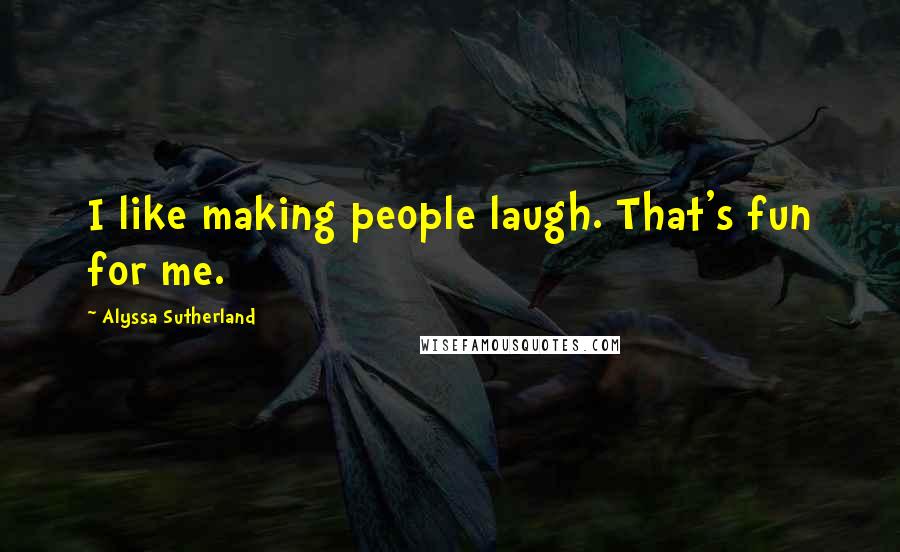 Alyssa Sutherland Quotes: I like making people laugh. That's fun for me.