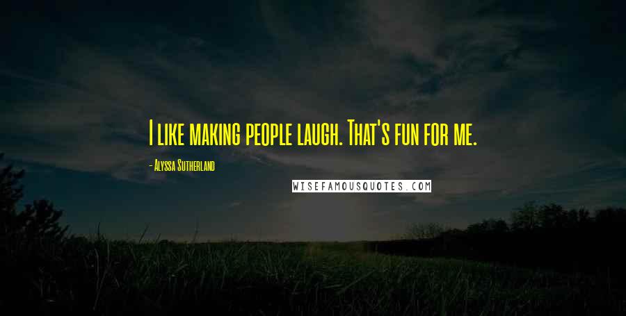 Alyssa Sutherland Quotes: I like making people laugh. That's fun for me.