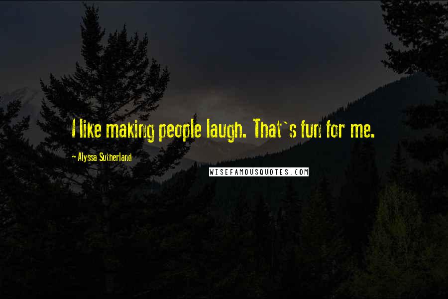 Alyssa Sutherland Quotes: I like making people laugh. That's fun for me.