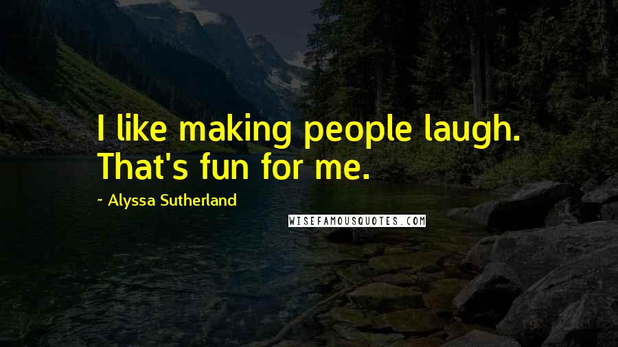 Alyssa Sutherland Quotes: I like making people laugh. That's fun for me.