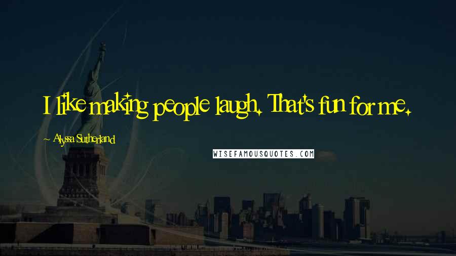 Alyssa Sutherland Quotes: I like making people laugh. That's fun for me.