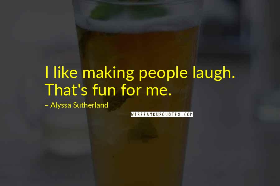 Alyssa Sutherland Quotes: I like making people laugh. That's fun for me.