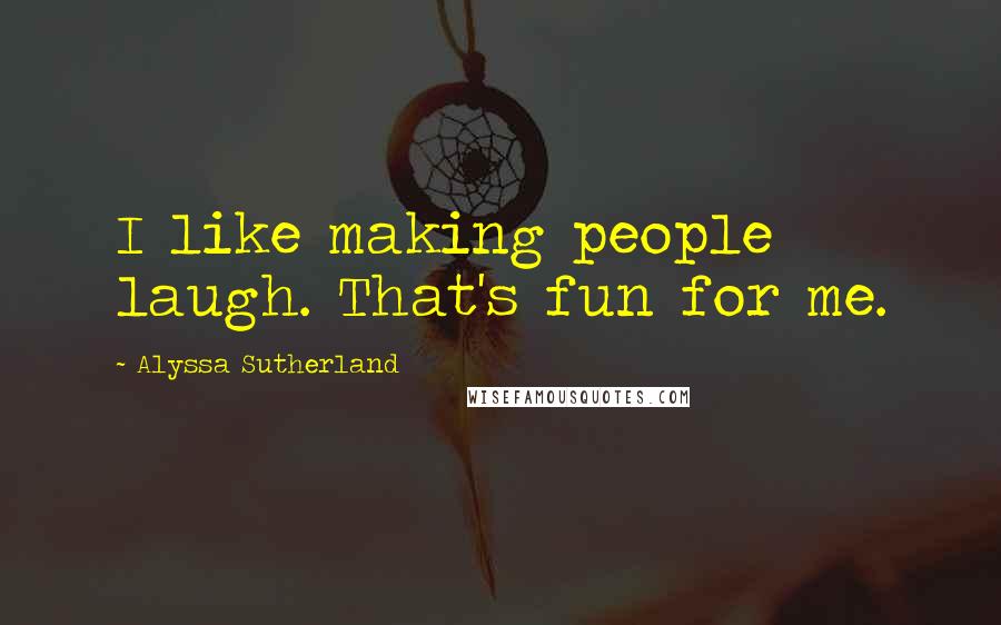 Alyssa Sutherland Quotes: I like making people laugh. That's fun for me.