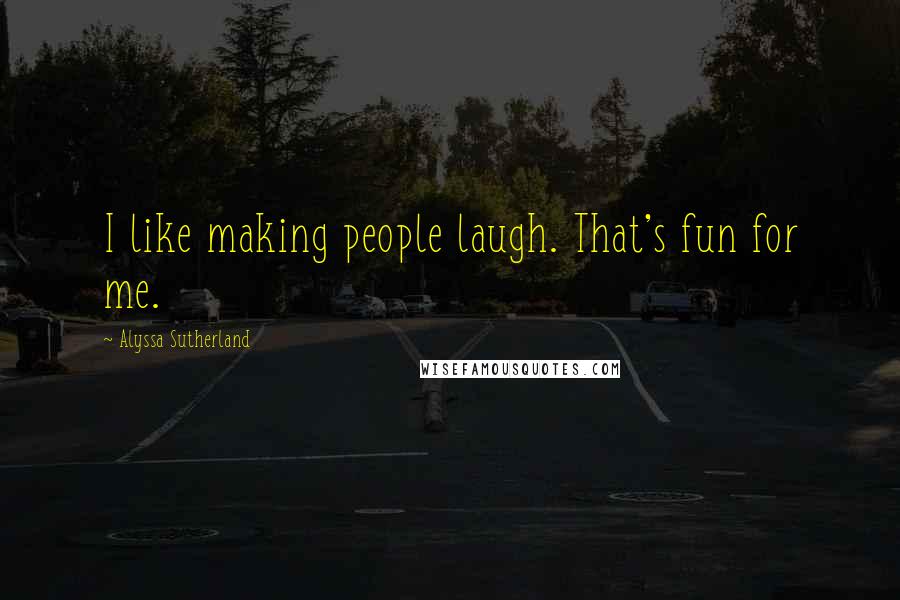 Alyssa Sutherland Quotes: I like making people laugh. That's fun for me.