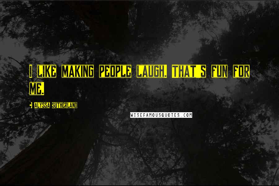 Alyssa Sutherland Quotes: I like making people laugh. That's fun for me.