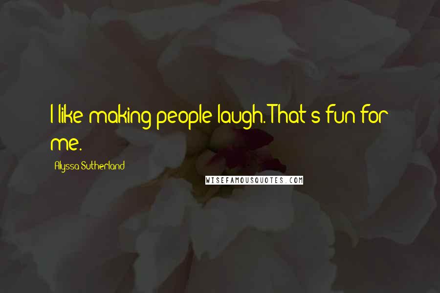 Alyssa Sutherland Quotes: I like making people laugh. That's fun for me.