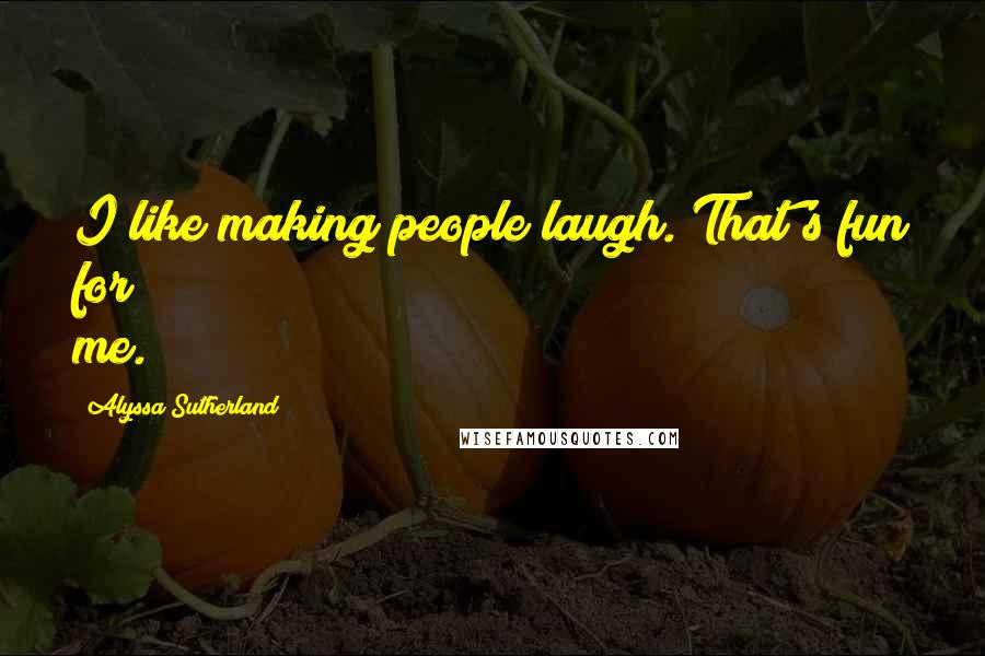 Alyssa Sutherland Quotes: I like making people laugh. That's fun for me.