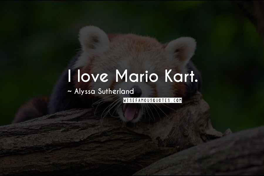 Alyssa Sutherland Quotes: I love Mario Kart.