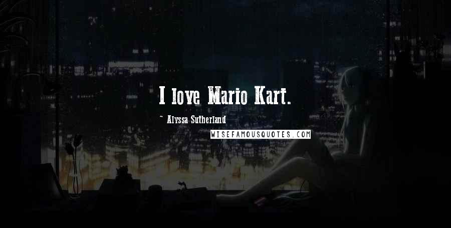 Alyssa Sutherland Quotes: I love Mario Kart.