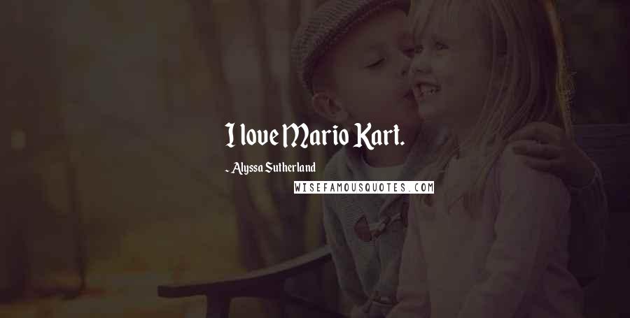 Alyssa Sutherland Quotes: I love Mario Kart.