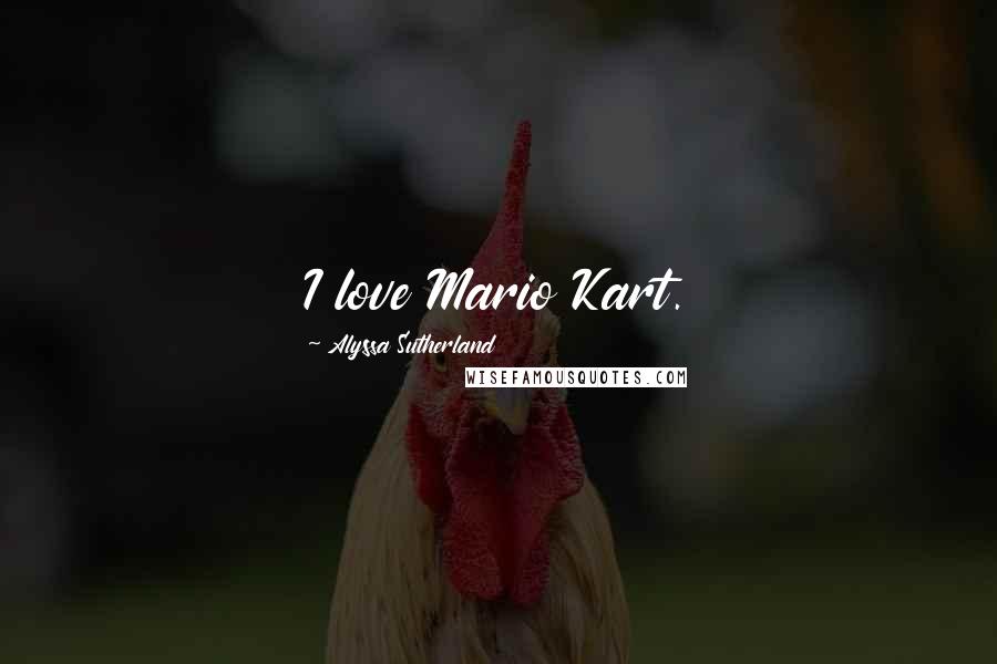 Alyssa Sutherland Quotes: I love Mario Kart.