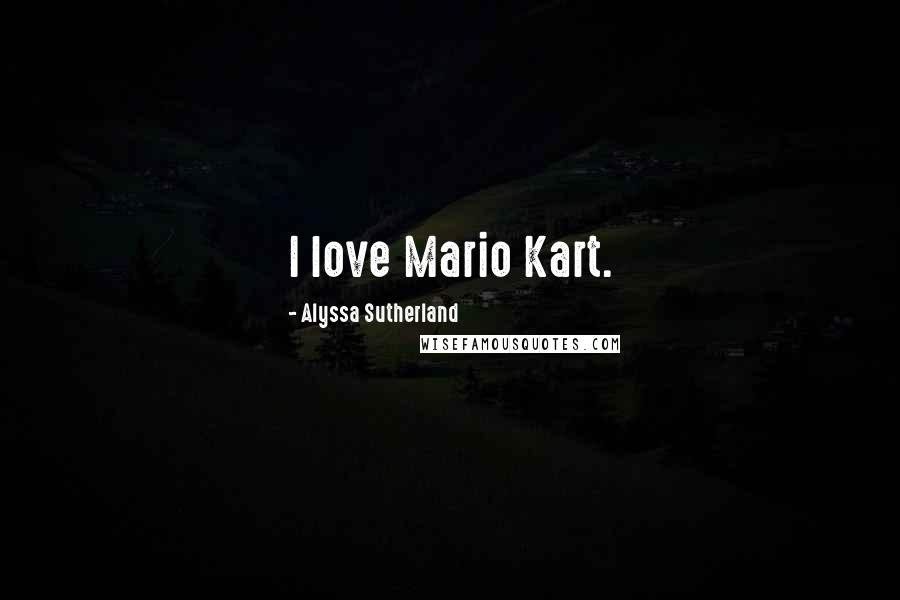 Alyssa Sutherland Quotes: I love Mario Kart.