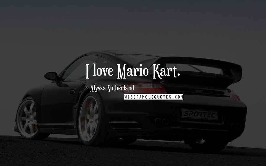 Alyssa Sutherland Quotes: I love Mario Kart.