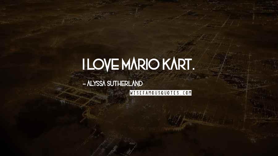 Alyssa Sutherland Quotes: I love Mario Kart.