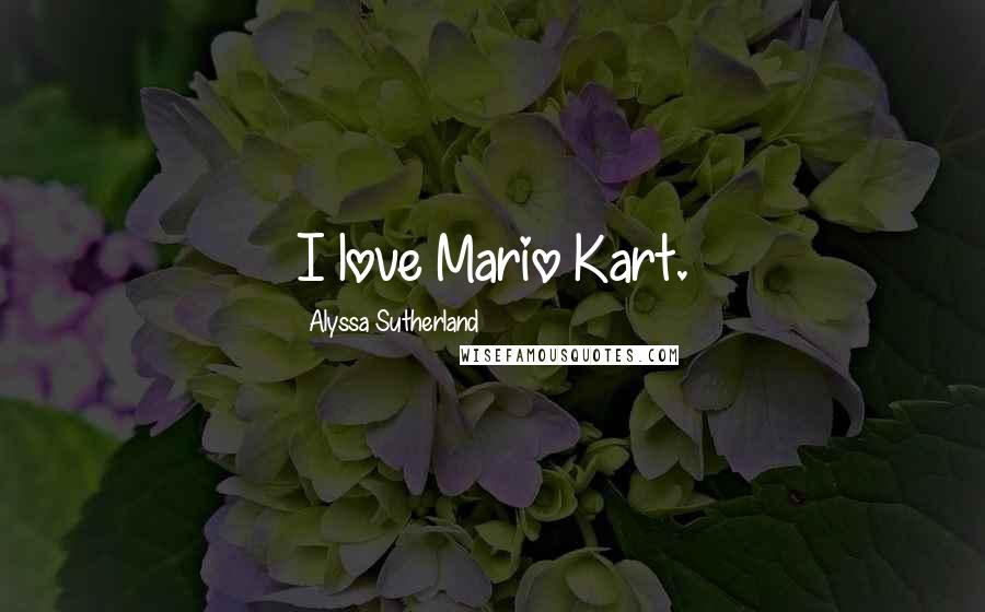 Alyssa Sutherland Quotes: I love Mario Kart.