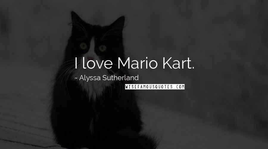 Alyssa Sutherland Quotes: I love Mario Kart.