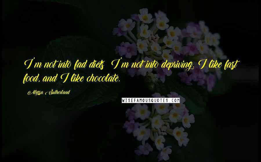 Alyssa Sutherland Quotes: I'm not into fad diets; I'm not into depriving. I like fast food, and I like chocolate.