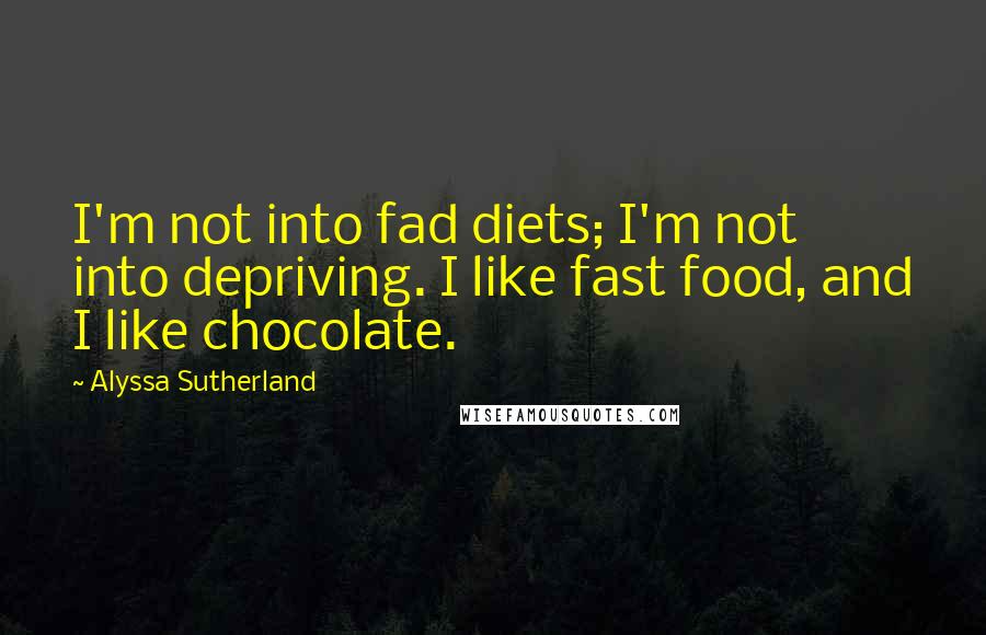 Alyssa Sutherland Quotes: I'm not into fad diets; I'm not into depriving. I like fast food, and I like chocolate.