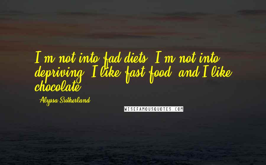 Alyssa Sutherland Quotes: I'm not into fad diets; I'm not into depriving. I like fast food, and I like chocolate.