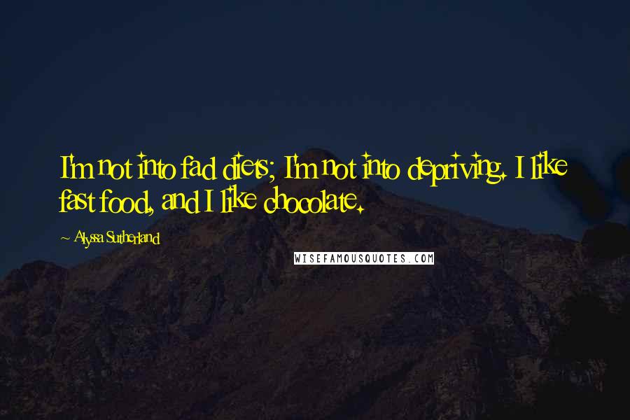 Alyssa Sutherland Quotes: I'm not into fad diets; I'm not into depriving. I like fast food, and I like chocolate.