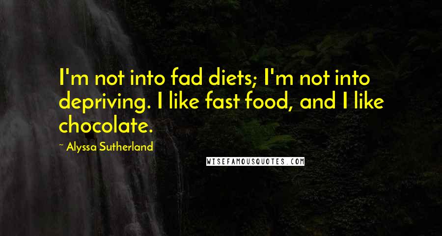 Alyssa Sutherland Quotes: I'm not into fad diets; I'm not into depriving. I like fast food, and I like chocolate.