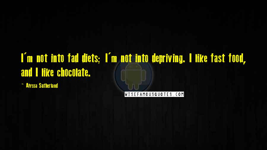 Alyssa Sutherland Quotes: I'm not into fad diets; I'm not into depriving. I like fast food, and I like chocolate.