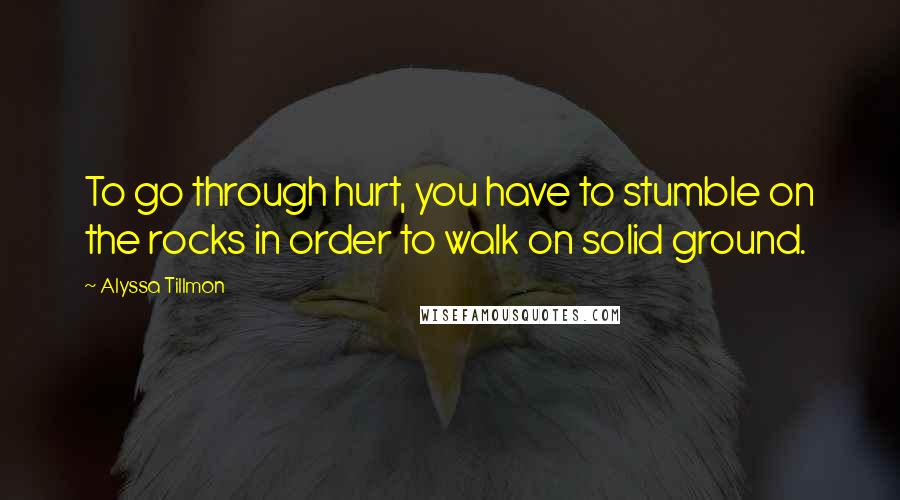 Alyssa Tillmon Quotes: To go through hurt, you have to stumble on the rocks in order to walk on solid ground.
