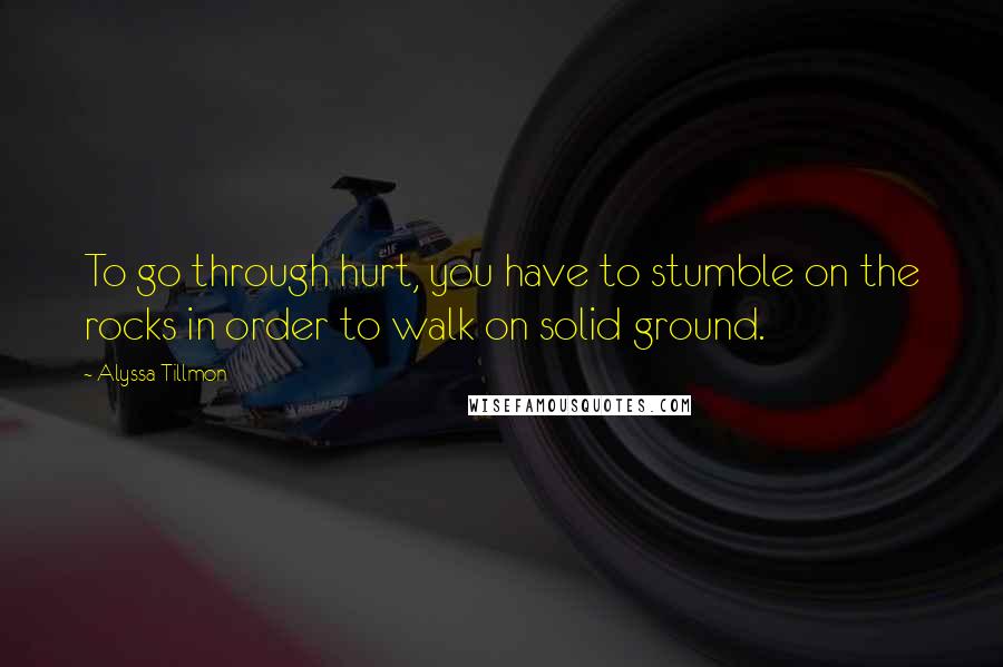 Alyssa Tillmon Quotes: To go through hurt, you have to stumble on the rocks in order to walk on solid ground.