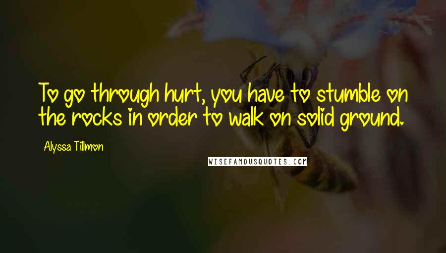 Alyssa Tillmon Quotes: To go through hurt, you have to stumble on the rocks in order to walk on solid ground.