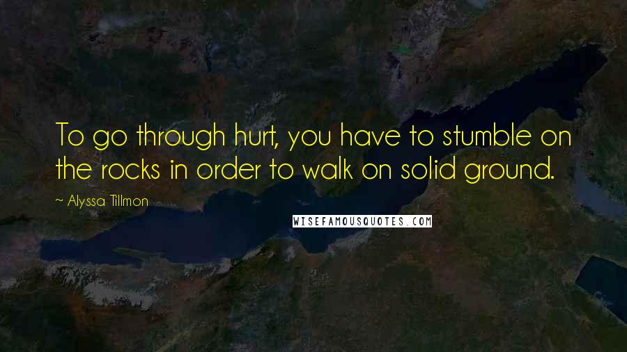 Alyssa Tillmon Quotes: To go through hurt, you have to stumble on the rocks in order to walk on solid ground.