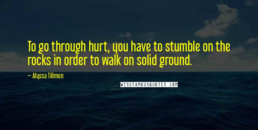 Alyssa Tillmon Quotes: To go through hurt, you have to stumble on the rocks in order to walk on solid ground.