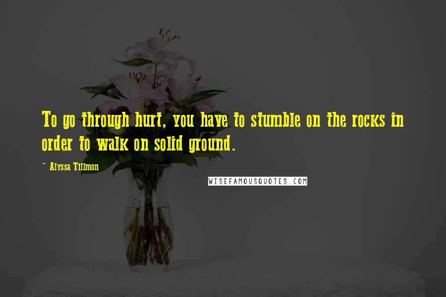 Alyssa Tillmon Quotes: To go through hurt, you have to stumble on the rocks in order to walk on solid ground.