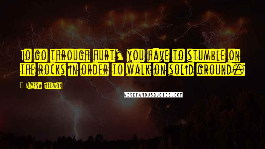Alyssa Tillmon Quotes: To go through hurt, you have to stumble on the rocks in order to walk on solid ground.