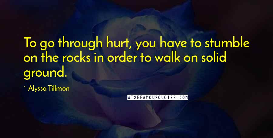Alyssa Tillmon Quotes: To go through hurt, you have to stumble on the rocks in order to walk on solid ground.