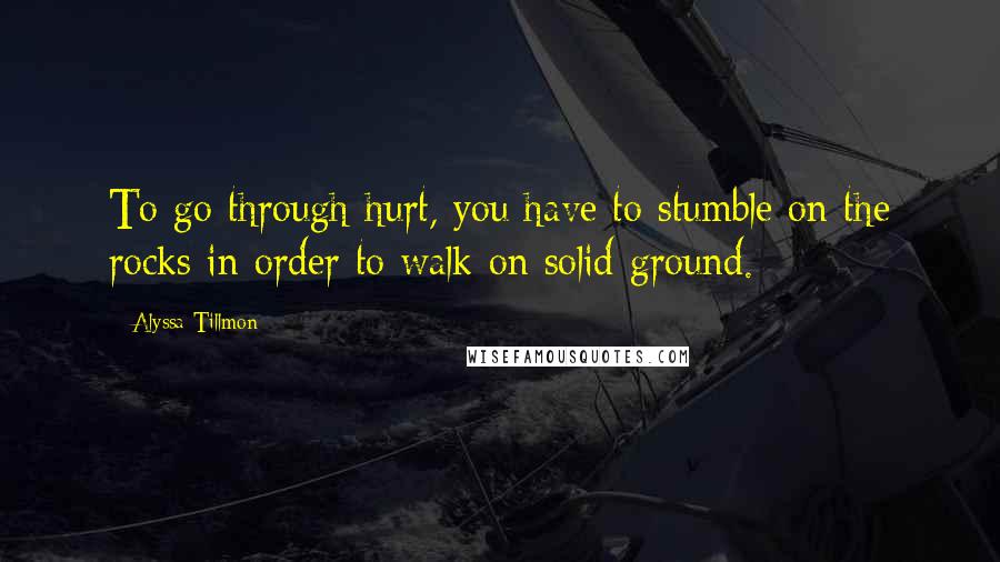 Alyssa Tillmon Quotes: To go through hurt, you have to stumble on the rocks in order to walk on solid ground.