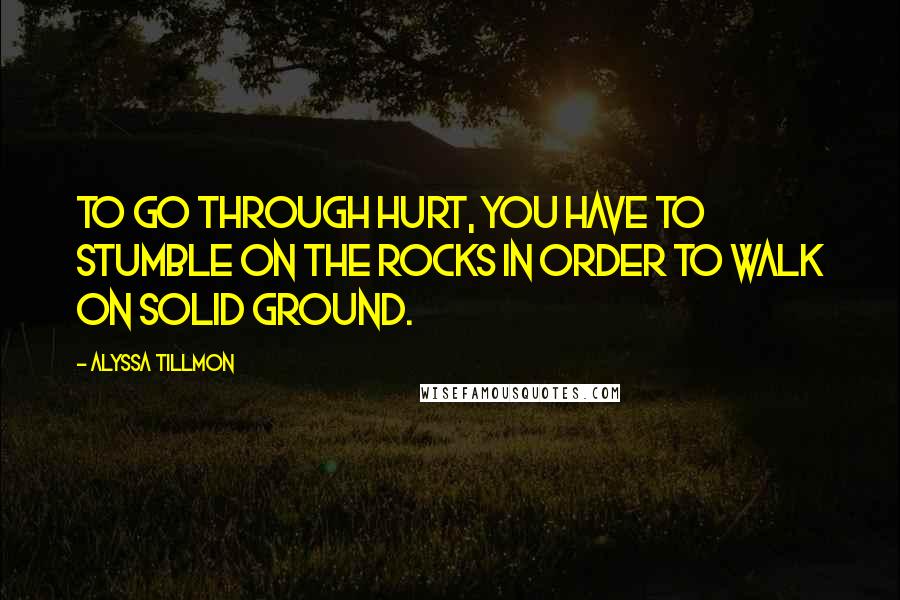 Alyssa Tillmon Quotes: To go through hurt, you have to stumble on the rocks in order to walk on solid ground.