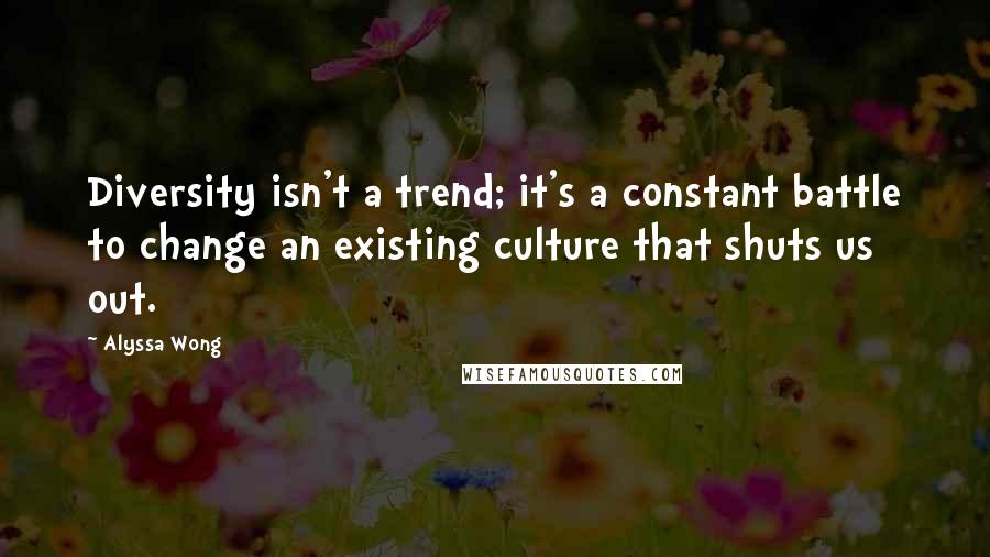 Alyssa Wong Quotes: Diversity isn't a trend; it's a constant battle to change an existing culture that shuts us out.
