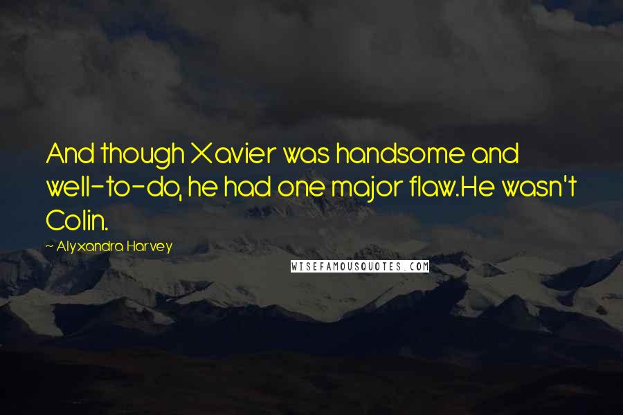 Alyxandra Harvey Quotes: And though Xavier was handsome and well-to-do, he had one major flaw.He wasn't Colin.