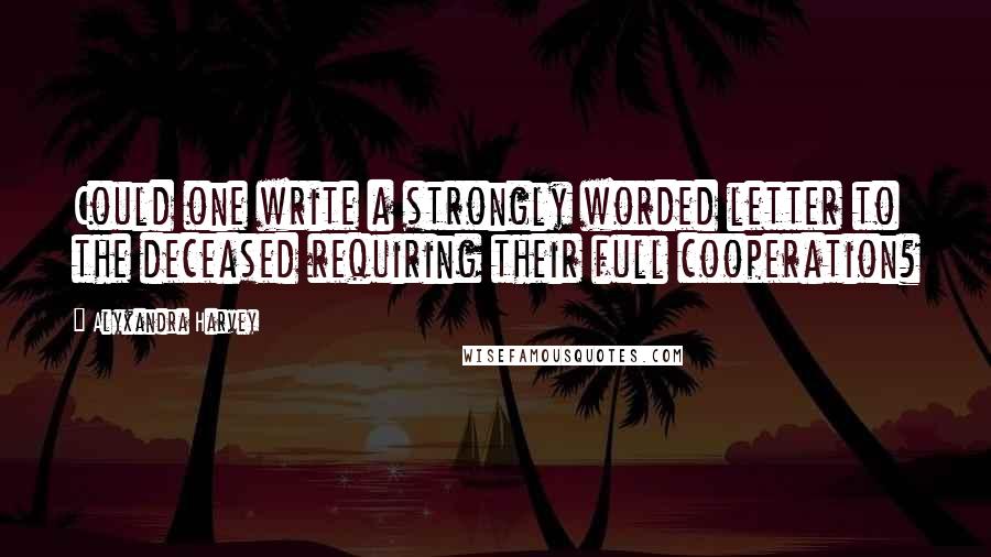 Alyxandra Harvey Quotes: Could one write a strongly worded letter to the deceased requiring their full cooperation?