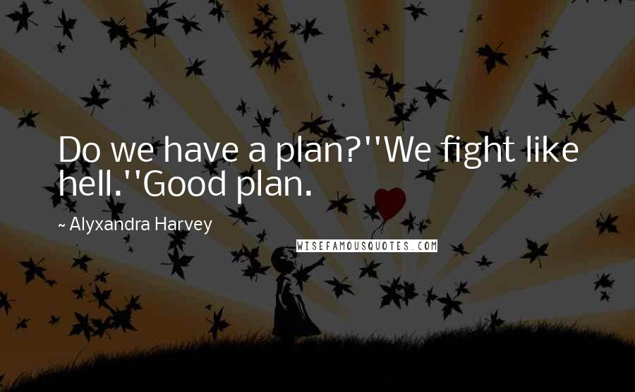 Alyxandra Harvey Quotes: Do we have a plan?''We fight like hell.''Good plan.