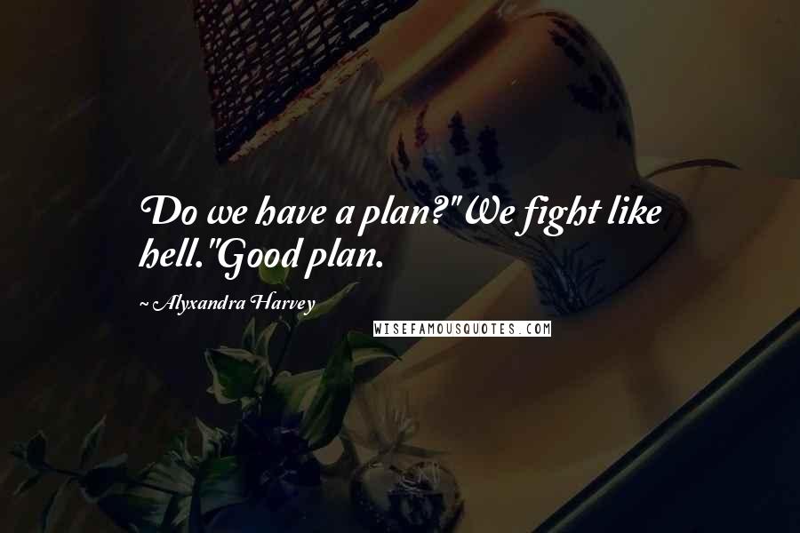 Alyxandra Harvey Quotes: Do we have a plan?''We fight like hell.''Good plan.