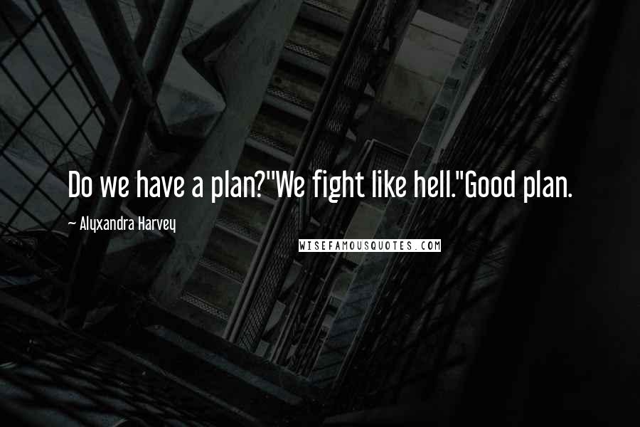 Alyxandra Harvey Quotes: Do we have a plan?''We fight like hell.''Good plan.