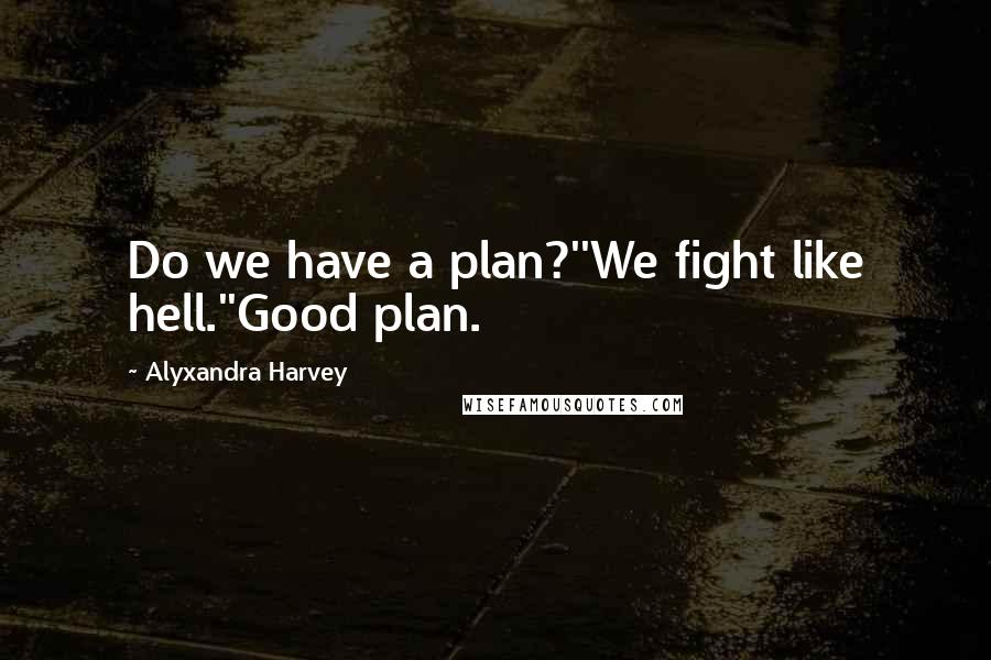 Alyxandra Harvey Quotes: Do we have a plan?''We fight like hell.''Good plan.