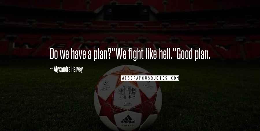 Alyxandra Harvey Quotes: Do we have a plan?''We fight like hell.''Good plan.
