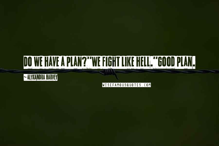 Alyxandra Harvey Quotes: Do we have a plan?''We fight like hell.''Good plan.