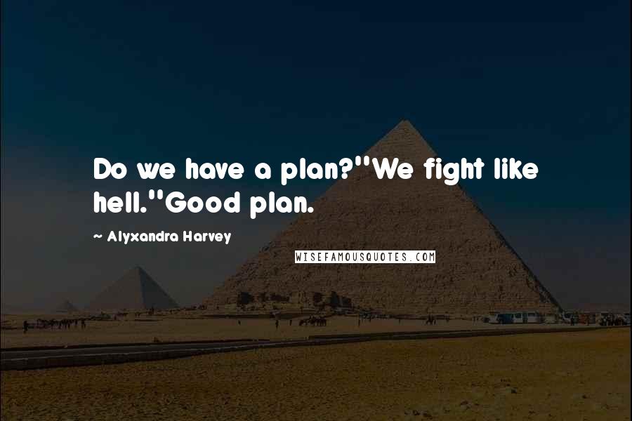 Alyxandra Harvey Quotes: Do we have a plan?''We fight like hell.''Good plan.