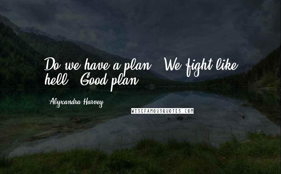 Alyxandra Harvey Quotes: Do we have a plan?''We fight like hell.''Good plan.