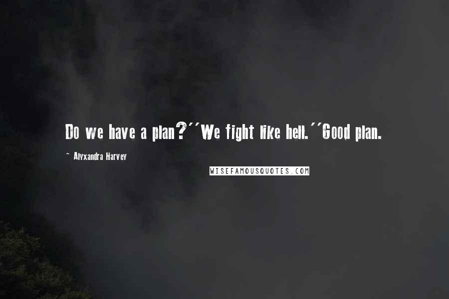 Alyxandra Harvey Quotes: Do we have a plan?''We fight like hell.''Good plan.